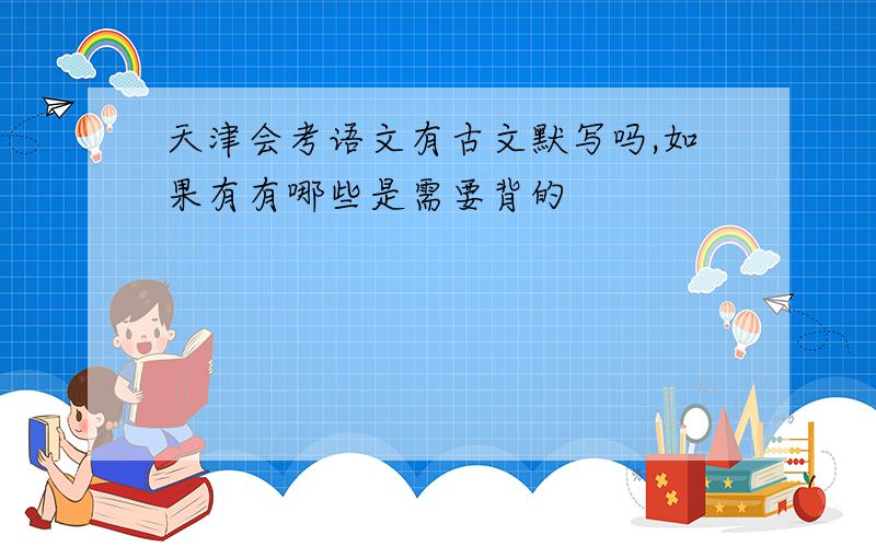 天津会考语文有古文默写吗,如果有有哪些是需要背的