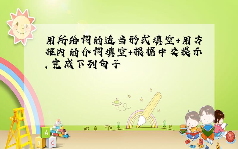 用所给词的适当形式填空+用方框内的介词填空+根据中文提示,完成下列句子