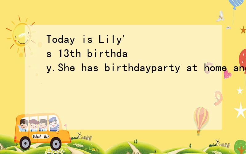 Today is Lily's 13th birthday.She has birthdayparty at home and some of her friends come to her hoShe has birthday party at home and some of her friends come to her home to celebrite it.They bring d____ birthday looks b_____.People always put the lan