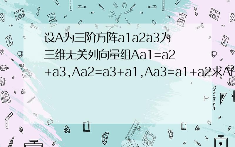 设A为三阶方阵a1a2a3为三维无关列向量组Aa1=a2+a3,Aa2=a3+a1,Aa3=a1+a2求A的全部特征值?A是否可对角化?