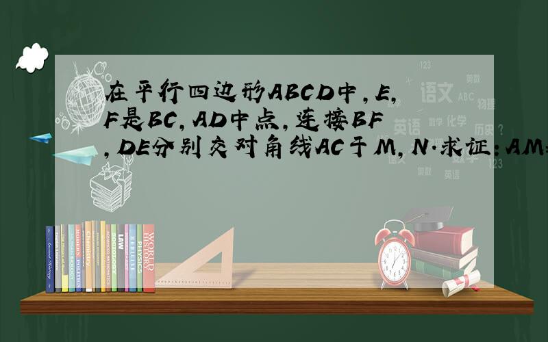 在平行四边形ABCD中,E,F是BC,AD中点,连接BF,DE分别交对角线AC于M,N.求证：AM=MN=NC
