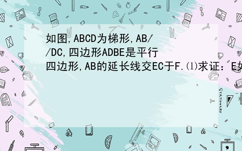 如图,ABCD为梯形,AB//DC,四边形ADBE是平行四边形,AB的延长线交EC于F.⑴求证：E如图,ABCD为梯形,AB//DC,四边形ADBE是平行四边形,AB的延长线交EC于F.⑴求证：EF=FC；⑵S△BCE能否为S梯形ABCD的1/3?若能,求