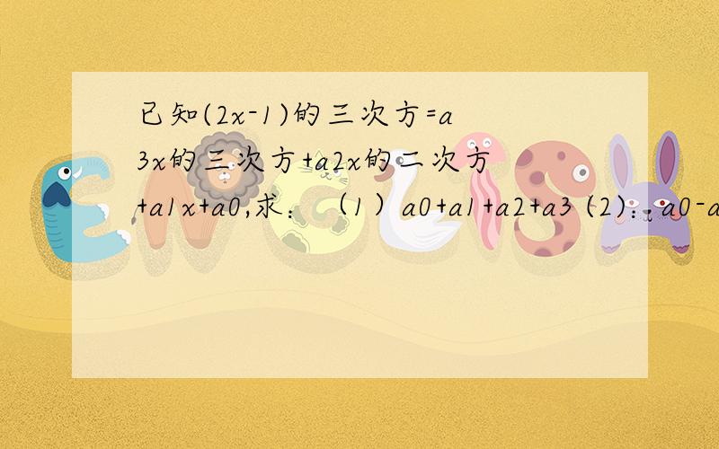 已知(2x-1)的三次方=a3x的三次方+a2x的二次方+a1x+a0,求：（1）a0+a1+a2+a3 (2)：a0-a1+a2-a3 (3):a0+a2已知(2x-1)的三次方=a3x的三次方+a2x的二次方+a1x+a0,求：（1）a0+a1+a2+a3(2)：a0-a1+a2-a3(3):a0+a2快啊,明天得交