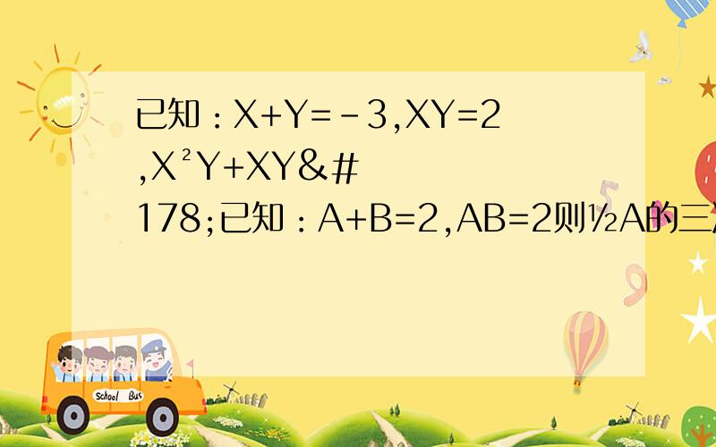 已知：X+Y=-3,XY=2,X²Y+XY²已知：A+B=2,AB=2则½A的三次方B+A²B²+½AB的三次方的值