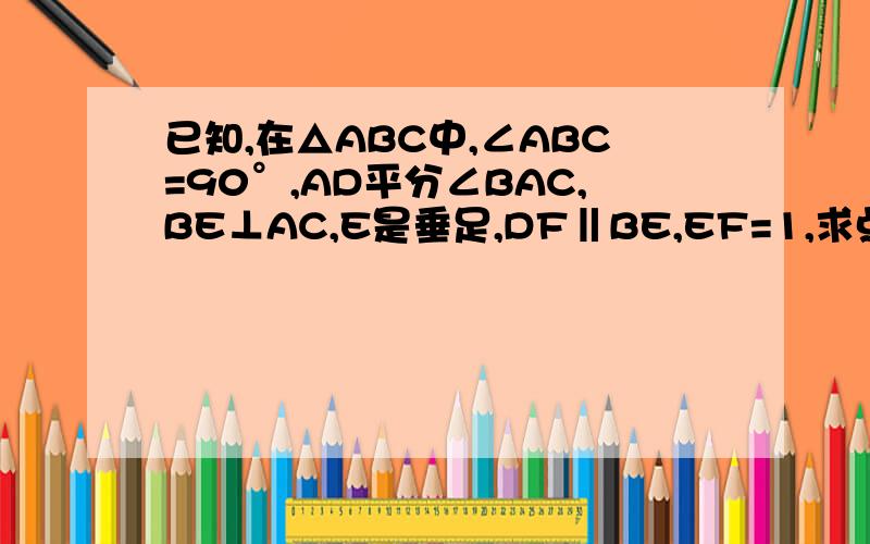已知,在△ABC中,∠ABC=90°,AD平分∠BAC,BE⊥AC,E是垂足,DF‖BE,EF=1,求点F到BC的距离.如题