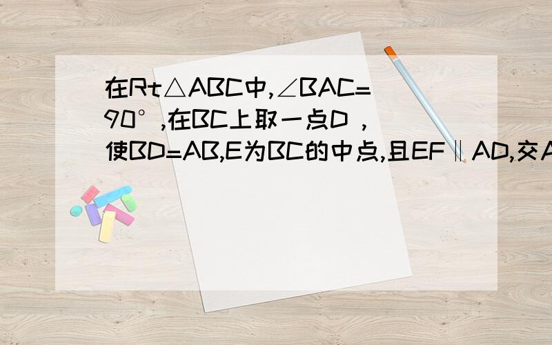 在Rt△ABC中,∠BAC=90°,在BC上取一点D ,使BD=AB,E为BC的中点,且EF‖AD,交AB于F.求证：DF=BC/2