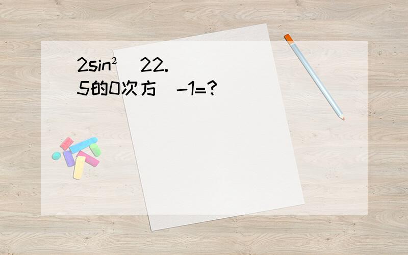 2sin²（22.5的0次方）-1=?