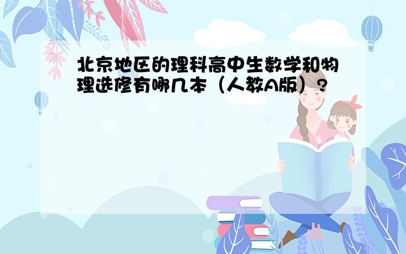 北京地区的理科高中生数学和物理选修有哪几本（人教A版）?