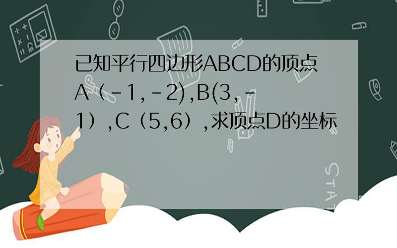 已知平行四边形ABCD的顶点A（-1,-2),B(3,-1）,C（5,6）,求顶点D的坐标