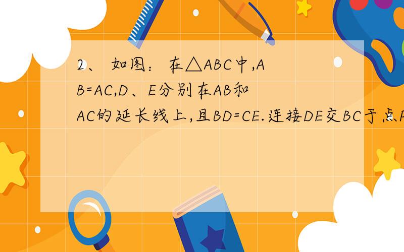 2、 如图：在△ABC中,AB=AC,D、E分别在AB和AC的延长线上,且BD=CE.连接DE交BC于点P.求证：PD=PE