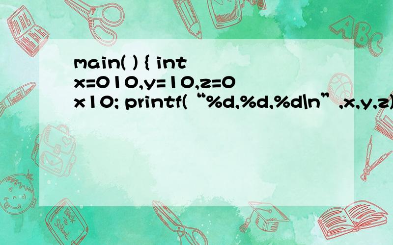 main( ) { int x=010,y=10,z=0x10; printf(“%d,%d,%d\n”,x,y,z); }