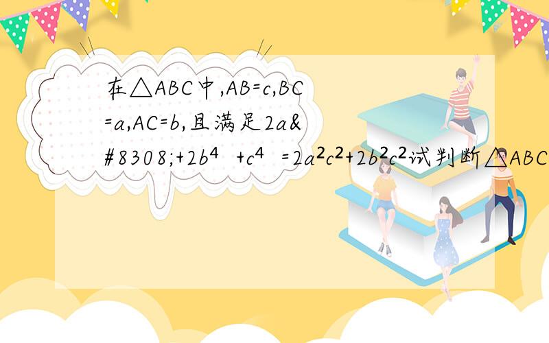 在△ABC中,AB=c,BC=a,AC=b,且满足2a⁴+2b⁴+c⁴=2a²c²+2b²c²试判断△ABC的形状.