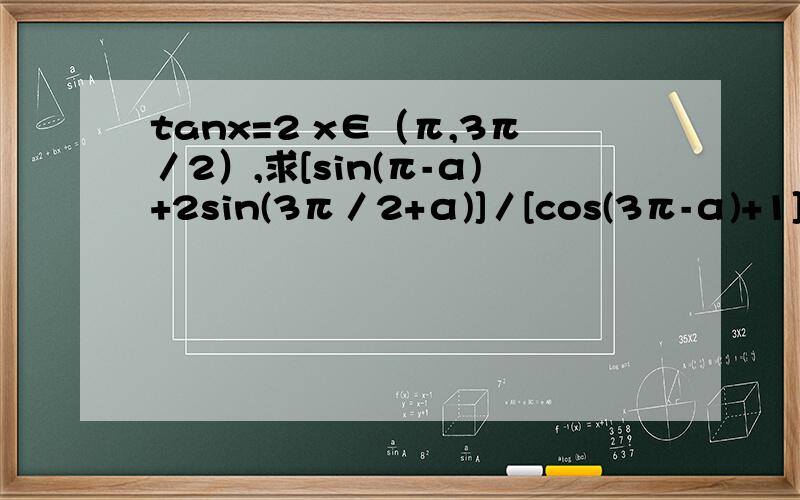 tanx=2 x∈（π,3π／2）,求[sin(π-α)+2sin(3π／2+α)]／[cos(3π-α)+1]的值.