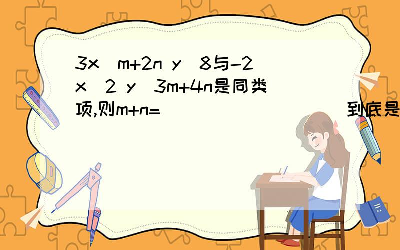 3x^m+2n y^8与-2x^2 y^3m+4n是同类项,则m+n=__________到底是哪个？