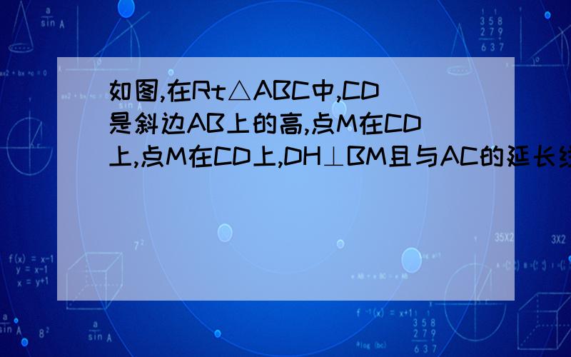 如图,在Rt△ABC中,CD是斜边AB上的高,点M在CD上,点M在CD上,DH⊥BM且与AC的延长线交于点E.求证：AE×CM=AC×CD