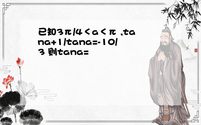 已知3π/4＜a＜π ,tana+1/tana=-10/3 则tana=