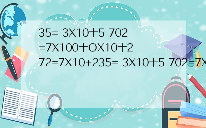 35= 3X10十5 702=7X100十OX10十2 72=7X10+235= 3X10十5 702=7X100十OX10十2 72=7X10+2 123=1x100十2x10十3 结论..一个两位数,十位上的数字是a,个位上的数字是b,这个两位数是?