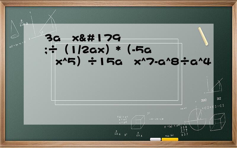 3a²x³÷（1/2ax）*（-5a³x^5）÷15a²x^7-a^8÷a^4