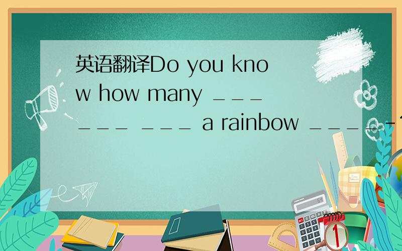 英语翻译Do you know how many ______ ___ a rainbow ____-?