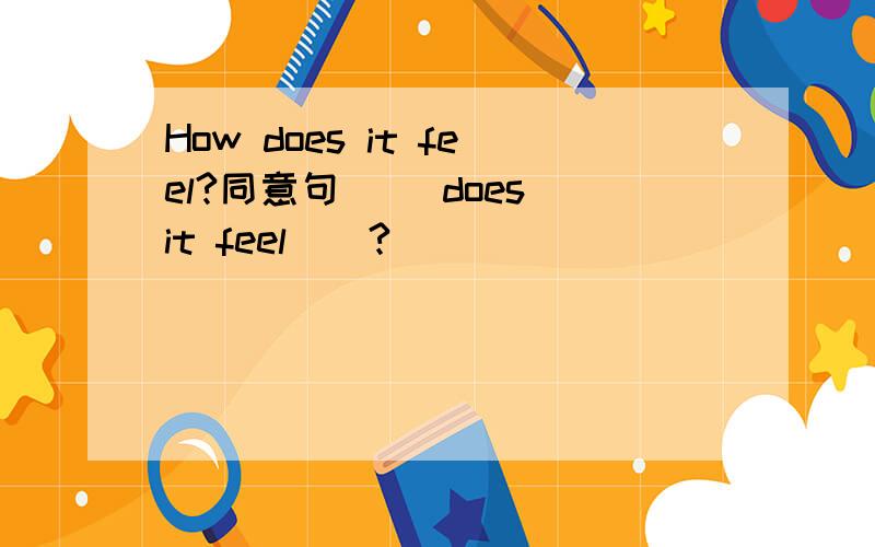 How does it feel?同意句 __does it feel__?
