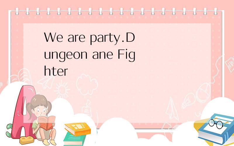 We are party.Dungeon ane Fighter