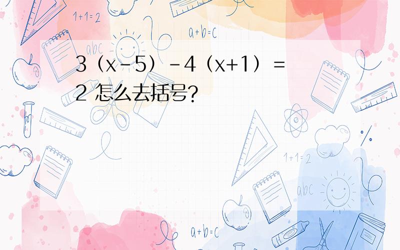 3（x-5）-4（x+1）＝2 怎么去括号?