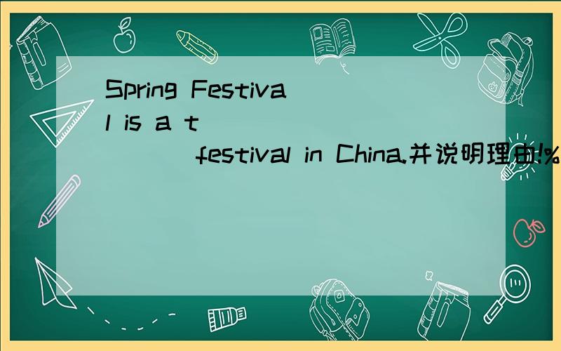 Spring Festival is a t_________ festival in China.并说明理由!%>_