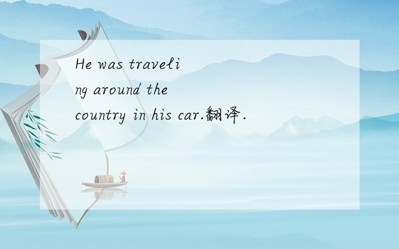 He was traveling around the country in his car.翻译.