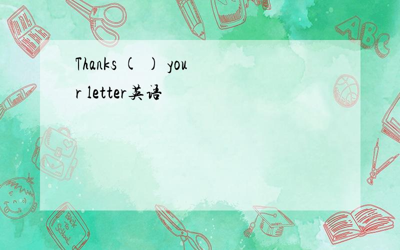 Thanks ( ) your letter英语