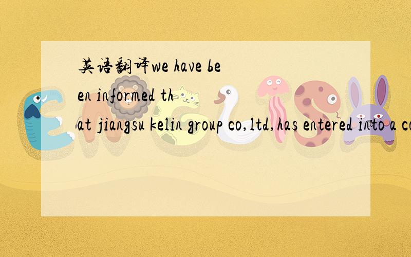 英语翻译we have been informed that jiangsu kelin group co,ltd,has entered into a contract of(the purchase order no.127341 dated july 23,2007)(hereinafier called