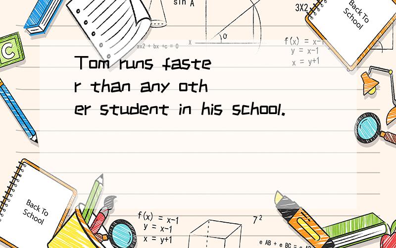 Tom runs faster than any other student in his school.____ ____ runs as fast as tom in his class.