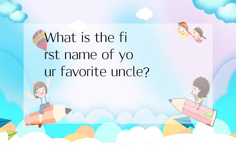 What is the first name of your favorite uncle?
