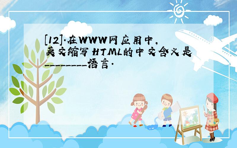 [12].在WWW网应用中,英文缩写HTML的中文含义是________语言.
