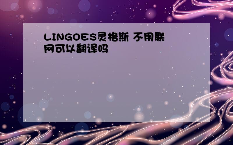 LINGOES灵格斯 不用联网可以翻译吗