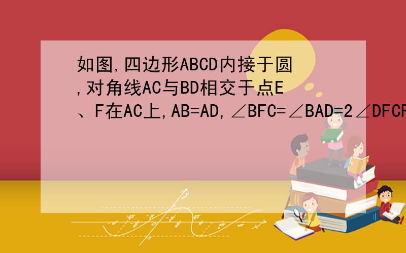 如图,四边形ABCD内接于圆,对角线AC与BD相交于点E、F在AC上,AB=AD,∠BFC=∠BAD=2∠DFCRT求证：（1）CD⊥DF；（2）BC=2CD