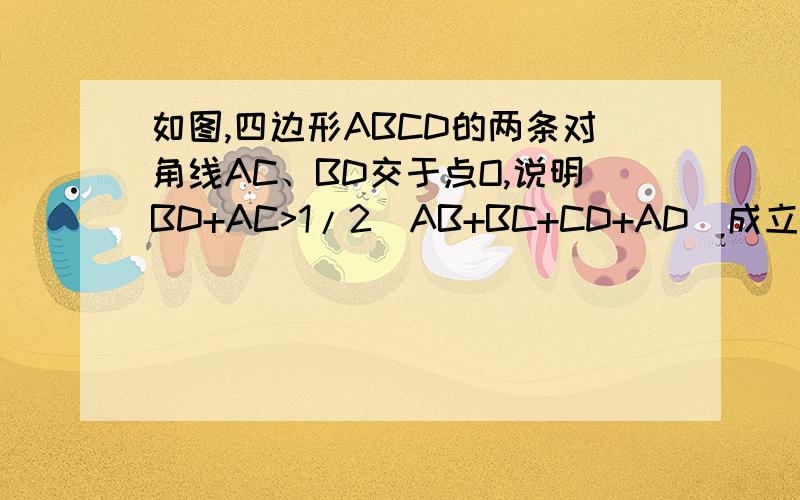 如图,四边形ABCD的两条对角线AC、BD交于点O,说明BD+AC>1/2(AB+BC+CD+AD)成立额