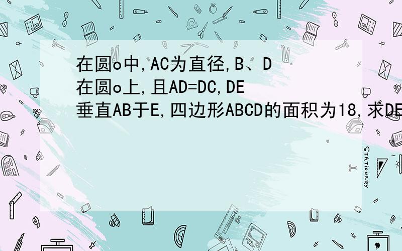 在圆o中,AC为直径,B、D在圆o上,且AD=DC,DE垂直AB于E,四边形ABCD的面积为18,求DE的长