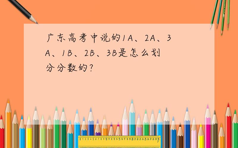 广东高考中说的1A、2A、3A、1B、2B、3B是怎么划分分数的?