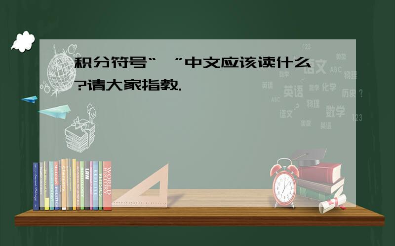 积分符号“∫”中文应该读什么?请大家指教.