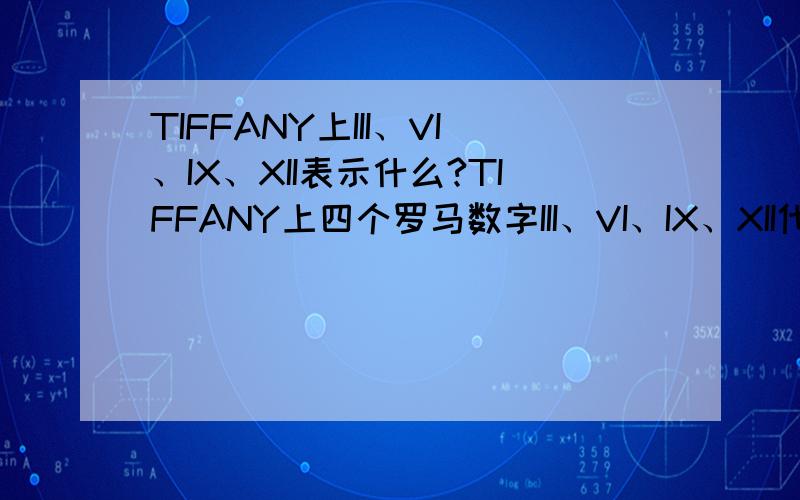 TIFFANY上III、VI、IX、XII表示什么?TIFFANY上四个罗马数字III、VI、IX、XII代表了什么?意思是3、6、9、12!有什么含义?