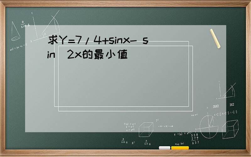 求Y=7/4+sinx- sin^2x的最小值