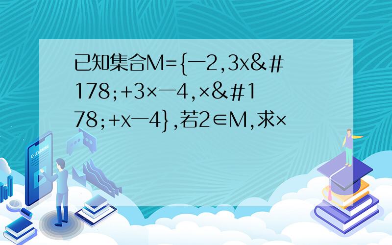 已知集合M={一2,3x²+3×一4,×²+x一4},若2∈M,求×