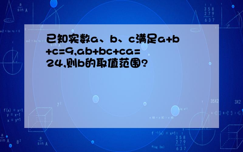 已知实数a、b、c满足a+b+c=9,ab+bc+ca=24,则b的取值范围?