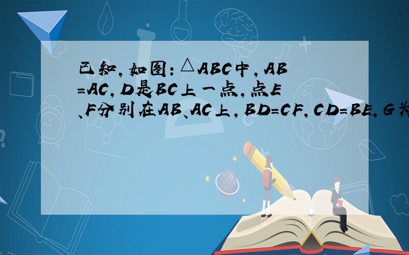已知,如图：△ABC中,AB=AC,D是BC上一点,点E、F分别在AB、AC上,BD=CF,CD=BE,G为EF的中点.求证△BDE≌△CFD