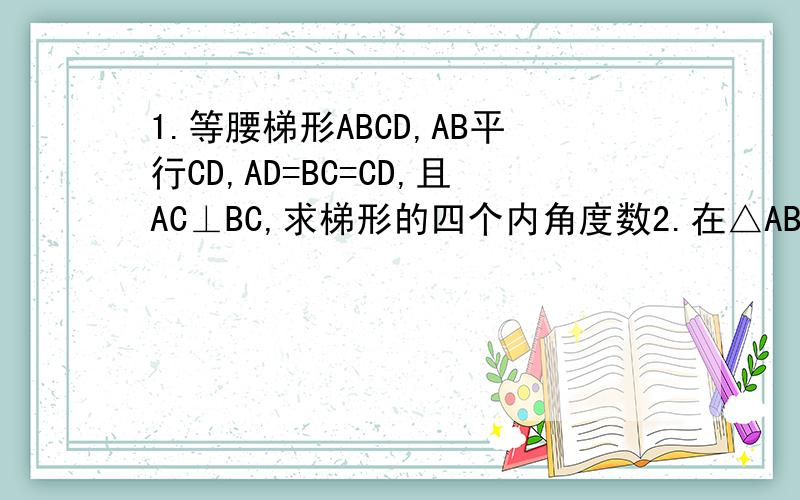 1.等腰梯形ABCD,AB平行CD,AD=BC=CD,且AC⊥BC,求梯形的四个内角度数2.在△ABC中,AB=AC,BD、CE是高,则四边形BCDE是等腰梯形吗?说说你的理由3.梯形上.下底分别是2cm和7cm,一腰长为3cm,则另一腰长的长x的取