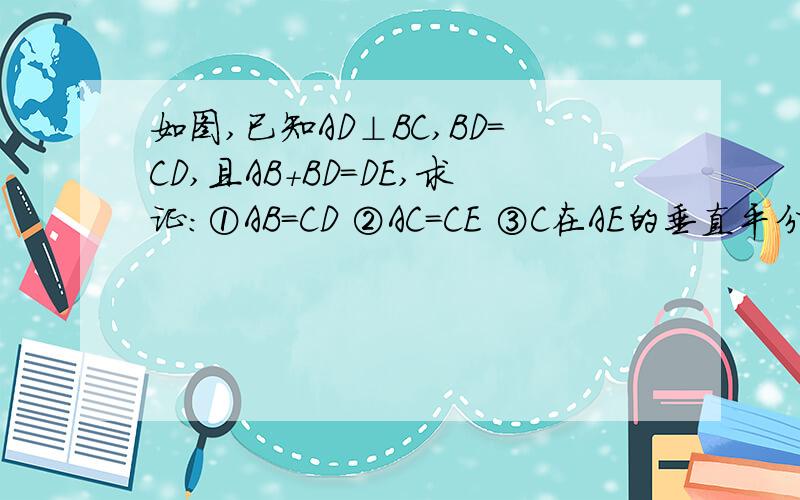 如图,已知AD⊥BC,BD=CD,且AB+BD=DE,求证:①AB=CD ②AC=CE ③C在AE的垂直平分线上