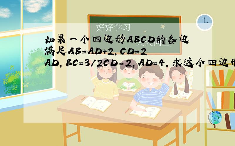如果一个四边形ABCD的各边满足AB=AD+2,CD=2AD,BC=3/2CD-2,AD=4,求这个四边形的周长给你们发钱！