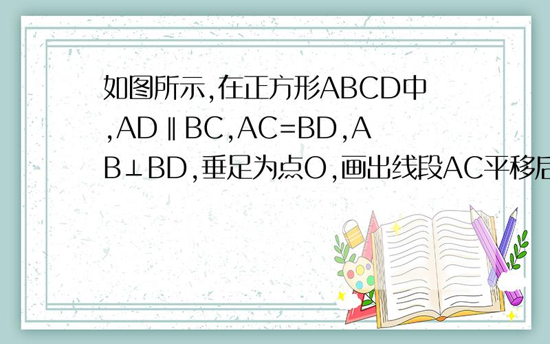 如图所示,在正方形ABCD中,AD‖BC,AC=BD,AB⊥BD,垂足为点O,画出线段AC平移后的线段,其平移的方向为射线AD的方向,平移的距离为线段AD的长,平移后所得的线段与BC的延长线交于点E,试判断△BDE的形状