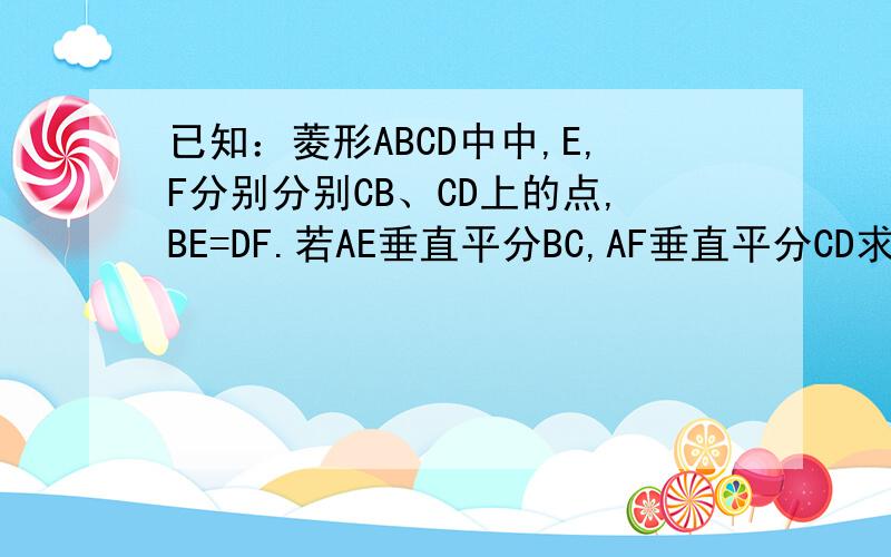 已知：菱形ABCD中中,E,F分别分别CB、CD上的点,BE=DF.若AE垂直平分BC,AF垂直平分CD求证：（1）AE=AF（2）△AEF为等边三角形