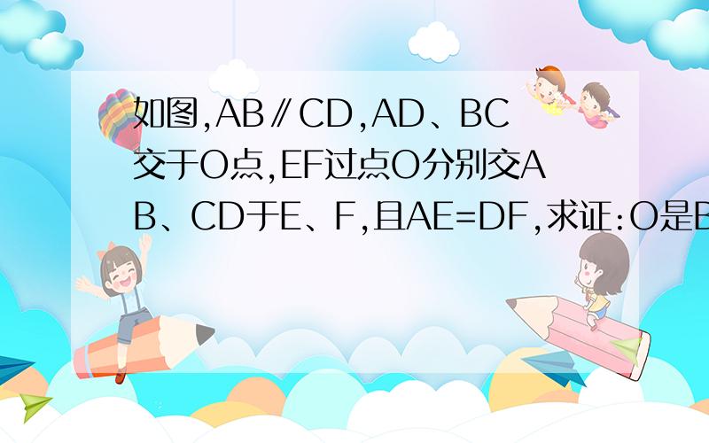 如图,AB∥CD,AD、BC交于O点,EF过点O分别交AB、CD于E、F,且AE=DF,求证:O是BC的中点.如图,AB∥CD,AD、BC交于O点,EF过点O分别交AB、CD于E、F,且AE=DF,求证:O是BC的中点各位亲看清楚了,不是说明EF是BC,别弄错